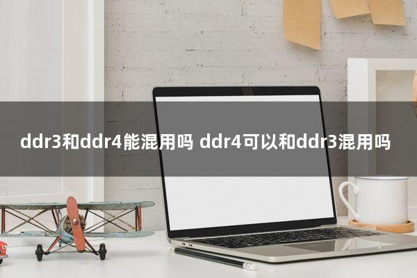 ddr3和ddr4能混用吗(ddr4可以和ddr3混用吗)